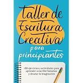 Taller De Escritura Creativa Para Principiantes: +80 Ejercicios Y Actividades Para Aprender A Escribir Historias Y Desatar La