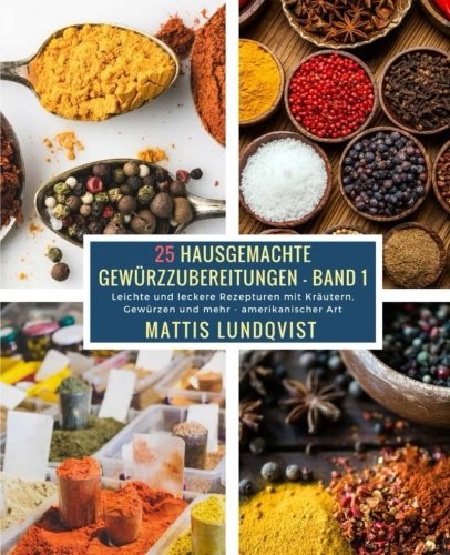 Preisvergleich Produktbild 25 Hausgemachte Gewürzzubereitungen - Band 1: Leichte und leckere Rezepturen mit Kräutern, Gewürzen und mehr - amerikanischer Art