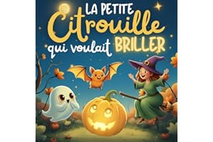 La Petite Citrouille Qui Voulait Briller: Une Douce Histoire d’Halloween Pour Les Enfants de 3 à 6 ans - Un Message Positif sur la Confiance en Soi, L’amitié et la Joie de Partager.