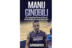 Manu Ginobili: The Inspiring Story of One of Basketball's Greatest Sixth Men (Basketball Biography Books)