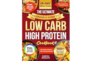 The Ultimate Beginner’s Guide to Low Carb, High Protein Cookbook: Quick, Super Easy, Mouthwatering, and Healthy Recipes with 28-Day Meal Plan and Grocery List