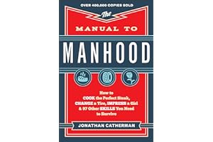 The Manual to Manhood – How to Cook the Perfect Steak, Change a Tire, Impress a Girl & 97 Other Skills You Need to Survive