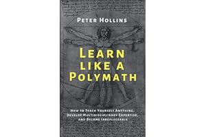 Learn Like a Polymath: How to Teach Yourself Anything, Develop Multidisciplinary Expertise, and Become Irreplaceable