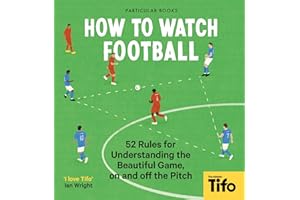 How To Watch Football: 62 rules for understanding the beautiful game, on and off the pitch