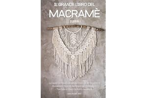 Il Grande Libro del Macramè: 3 Libri in 1: La Guida Definitiva Illustrata per Imparare 36 Tecniche di Annodatura. Realizza 45 Progetti per Decorare la Tua Casa e Creare Bellissimi Accessori.