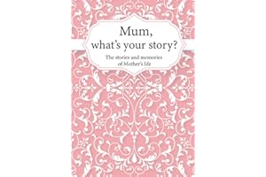Mum, What’s Your Story?: The Stories and Memories of Mother's Life - A Guided Story Journal.
