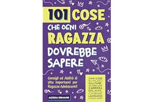 101 Cose che Ogni Ragazza Dovrebbe Sapere: Consigli e Abilità di Vita Importanti per Ragazze Adolescenti! Come vivere in modo salutare, avviare una carriera brillante, cambiare lampadine e molto altro