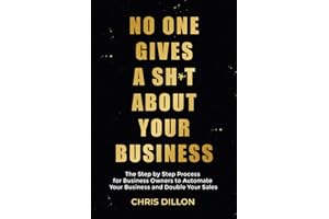 No One Gives A Sh*t About Your Business: The Step by Step Process for Business Owners to Automate Your Business and Double Your Sales