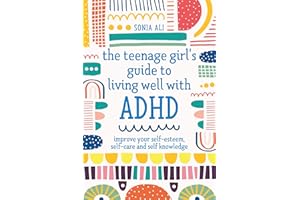 The Teenage Girl's Guide to Living Well with ADHD: Improve your Self-Esteem, Self-Care and Self Knowledge
