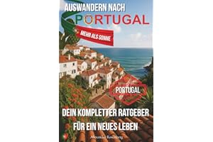 Auswandern nach Portugal – Mehr als Sonne: Dein kompletter Ratgeber für ein neues Leben: Alles über Bürokratie, Wohnen, Arbeiten und Alltag in Portugal
