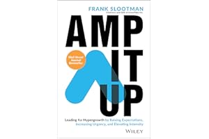 Amp It Up: Leading for Hypergrowth by Raising Expectations, Increasing Urgency, and Elevating Intensity