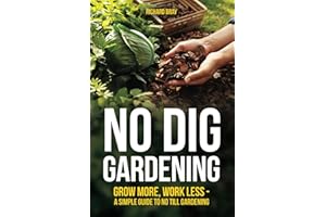 No Dig Gardening: Grow More, Work Less - A Simple Guide to No Till Gardening