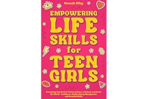Empowering Life Skills for Teen Girls: Everything You Need to Thrive at Home, at School, and Out in the World - Confidence, Health, Money Management, and Essential Skills