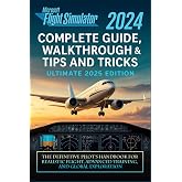 Microsoft Flight Simulator 2024 Complete Guide, Walkthrough &amp; Tips and Tricks (Ultimate 2025 Edition): The Definitive Pilot&rsquo;s