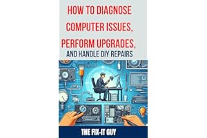 How to Diagnose Computer Issues, Perform Upgrades, and Handle DIY Repairs: The Ultimate Guide to Troubleshooting, Maintenance, and DIY PC Repair for Beginners and Advanced Users (The Fixers Handbook)
