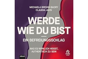 Werde, wie du bist - ein Befreiungsschlag: Was es wirklich heißt, authentisch zu sein
