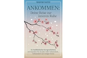 ANKOMMEN: Deine Reise zur inneren Ruhe! 60 buddhistische Kurzgeschichten mit Impulsen für ein Jahr voller Gelassenheit, Achtsamkeit und weniger Stress