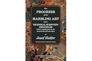 The Progress of the Marbling Art from Technical Scientific Principles with a Supplement on the Decoration of Book Edges: Annotated by the ... bookbinding—the classic texts in paperback)