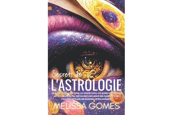 Secrets De L'Astrologie: Un Guide Du Débutant Pour Les Horoscopes, Les Signes Du Zodiaque Et Le Tableau Natal. Découvrez L'Influence Des Planètes Et De L'Ascendant Dans Les Maisons Astrologiques