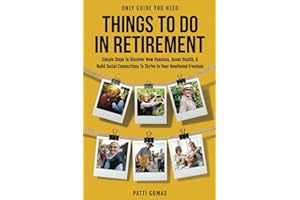 Only Guide You Need - Things To Do In Retirement: Simple Steps to Discover New Passions, Boost Health, & Build Social Connections to Thrive in Your Newfound Freedom (Only Guide You Need - Retirement)