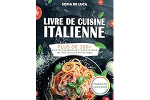 Livre de cuisine italienne: Plus de 100+ recettes classiques et faciles pour mettre l'Italie à votre table