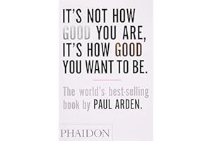 It's Not How Good You Are, Its How Good You Want to Be: The World's Best Selling Book: The world's best-selling book by Paul Arden