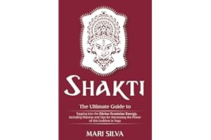 Shakti: The Ultimate Guide to Tapping into the Divine Feminine Energy, Including Mantras and Tips for Harnessing the Power of this Goddess in Yoga (Spiritual Yoga)