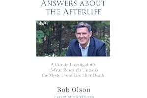Answers about the Afterlife: A Private Investigator's 15-Year Research Unlocks the Mysteries of Life after Death
