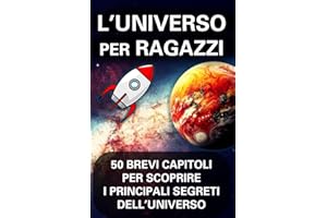 L'UNIVERSO PER RAGAZZI: 50 BREVI CAPITOLI PER SCOPRIRE I PRINCIPALI SEGRETI DELL’UNIVERSO