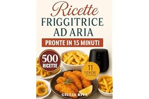 RICETTE FRIGGITRICE AD ARIA PRONTE IN 15 MINUTI: oltre 500 RICETTE TESTATE facilissime che ti accompagnano tutto l'anno, dalla colazione alla cena con Tabelle su tempi, gradi e porzioni