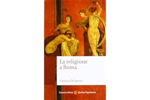 La religione a Roma. Luoghi, culti, sacerdoti, dèi