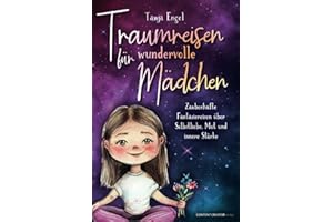 Traumreisen für wundervolle Mädchen - Zauberhafte Fantasiereisen über Selbstliebe, Mut und innere Stärke