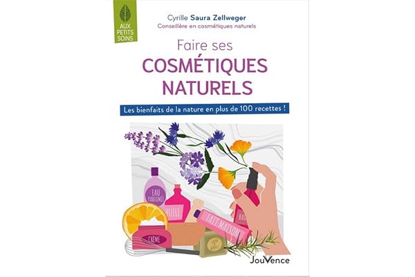 Faire ses cosmétiques naturels: Les bienfaits de la nature en plus de 100 recettes !