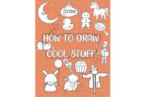 How to draw cool stuff: A Simple Step-by-Step Guide to Drawing Cute Animals, Cool characters, Food, Vehicles, Plants and More