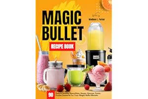 Magic Bullet Recipe Book: 90 Easy & Healthy Smoothies, Soups, Sauces, Pasta, Frozen Desserts For Your Magic Bullet Blender