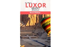 The Ultimate Luxor Egypt Guidebook: The Complete Guide to Exploring the World's Largest Open-Air Museum, Ancient Wonders of the Nile Valley, and the Ancient Egyptian Culture