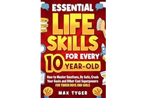 Essential Life Skills for Every 10-Year-Old: How to Master Emotions, Be Safe, Crush Your Goals and Other Cool Superpowers for Tween Boys and Girls