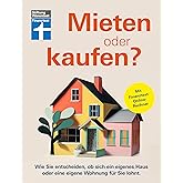 Mieten oder kaufen? - Ratgeber und Entscheidungshilfe für den Immobilienkauf: Wie Sie entscheiden, ob sich ein eigenes Haus o