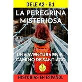 La peregrina misteriosa: una aventura en el Camino de Santiago. Historias en espa&ntilde;ol para el DELE A2 - DELE B1: incluye 100 p