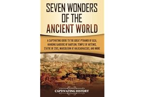 Seven Wonders of the Ancient World: A Captivating Guide to the Great Pyramid of Giza, Hanging Gardens of Babylon, Temple of Artemis, Statue of Zeus, Mausoleum at Halicarnassus, and More