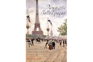 Dawn of the Belle Epoque: The Paris of Monet, Zola, Bernhardt, Eiffel, Debussy, Clemenceau, and Their Friends