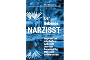 Der liebende Narzisst: Wege aus der unheilvollen Anziehung zwischen hochsensiblen Menschen und Narzissten