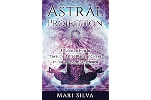 Astral Projection: A Guide on How to Travel the Astral Plane and Have an Out-Of-Body Experience (Astral Travel and Dreams)