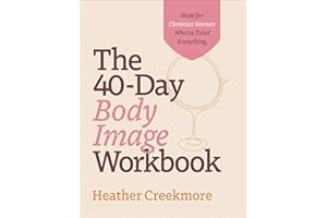 The 40–Day Body Image Workbook – Hope for Christian Women Who`ve Tried Everything