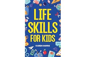 Life Skills for Kids: How to Cook, Clean, Make Friends, Handle Emergencies, Set Goals, Make Good Decisions, and Everything in Between