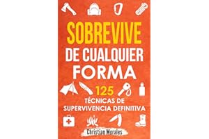 Sobrevive de Cualquier Forma: 125 Técnicas de Supervivencia Definitiva: Manual de Supervivencia y Bushcraft. Reglas básicas y Trucos para Sobrevivir en Una Situación Límite
