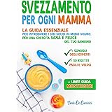 SVEZZAMENTO PER OGNI MAMMA: La guida essenziale per introdurre i cibi solidi in modo sicuro, per una crescita sana e felice d