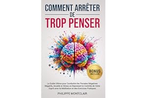 Comment Arrêter De Trop Penser: Le Guide Ultime pour Combattre les Pensées Négatives Négatifs, Anxiété et Stress en Reprenant le Contrôle de Votre Esprit avec la Méditation et des Exercices Pratiques