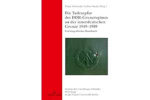 Die Todesopfer des DDR-Grenzregimes an der innerdeutschen Grenze 1949–1989: Ein biografisches Handbuch (Studien des Forschungsverbundes SED-Staat an der Freien Universität Berlin, Band 24)