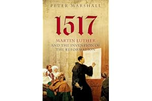 1517: Martin Luther and the Invention of the Reformation